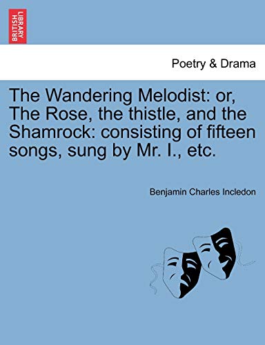 9781241034481: The Wandering Melodist: Or, the Rose, the Thistle, and the Shamrock: Consisting of Fifteen Songs, Sung by Mr. I., Etc.