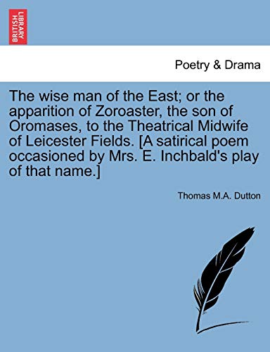 The wise man of the East; or the apparition of Zoroaster, the son of Oromases, to the Theatrical Midwife of Leicester Fields. [A satirical poem occasioned by Mrs. E. Inchbald's play of that name.] [Soft Cover ] - Dutton, Thomas M.A.