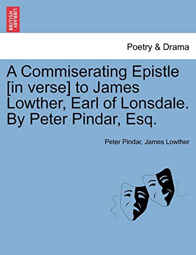 Beispielbild fr A Commiserating Epistle [In Verse] to James Lowther, Earl of Lonsdale. by Peter Pindar, Esq. zum Verkauf von Lucky's Textbooks