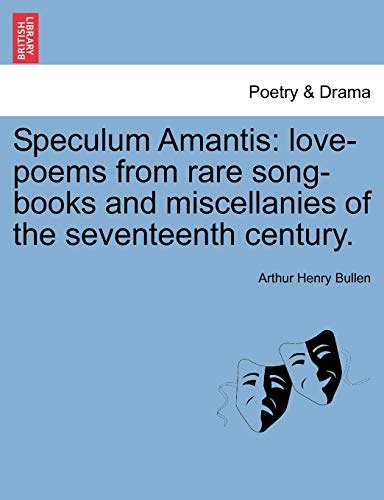 Speculum Amantis: Love-Poems from Rare Song-Books and Miscellanies of the Seventeenth Century. (9781241038977) by Bullen, Arthur Henry