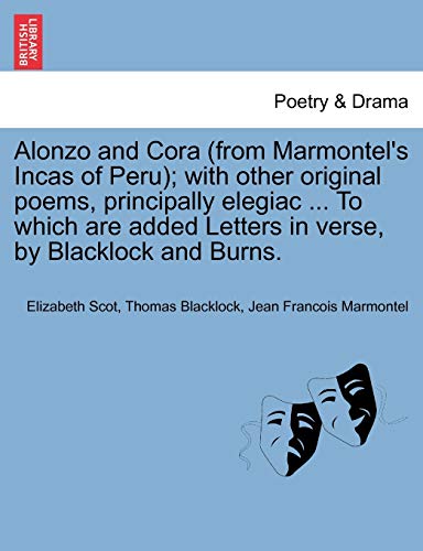 Alonzo and Cora (from Marmontel's Incas of Peru); With Other Original Poems, Principally Elegiac ... to Which Are Added Letters in Verse, by Blacklock and Burns. (9781241040161) by Scot, Elizabeth; Blacklock, Thomas; Marmontel, Jean Francois