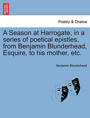 9781241040574: A Season at Harrogate, in a series of poetical epistles, from Benjamin Blunderhead, Esquire, to his mother, etc.
