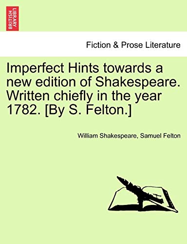 9781241040635: Imperfect Hints towards a new edition of Shakespeare. Written chiefly in the year 1782. [By S. Felton.]