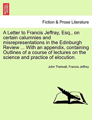 Stock image for A Letter to Francis Jeffray, Esq., on certain calumnies and misrepresentations in the Edinburgh Review . With an appendix, containing Outlines of a . on the science and practice of elocution. for sale by Bookmonger.Ltd