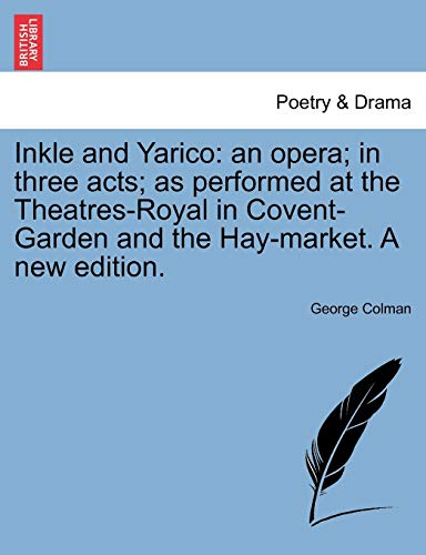 Inkle and Yarico: An Opera; In Three Acts; As Performed at the Theatres-Royal in Covent-Garden and the Hay-Market. a New Edition. (9781241041663) by Colman, George