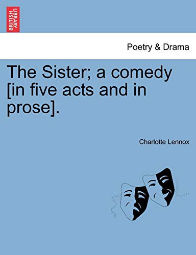 The Sister; A Comedy [In Five Acts and in Prose]. (9781241041762) by Lennox, Charlotte