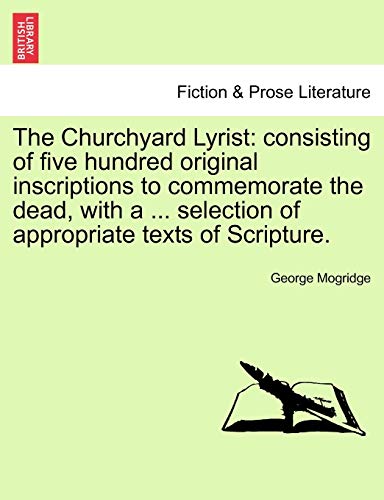 9781241042066: The Churchyard Lyrist: consisting of five hundred original inscriptions to commemorate the dead, with a ... selection of appropriate texts of Scripture.