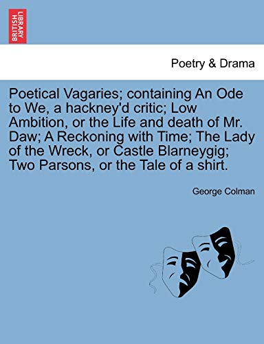 Poetical Vagaries; Containing an Ode to We, a Hackney'd Critic; Low Ambition, or the Life and Death of Mr. Daw; A Reckoning with Time; The Lady of the ... Two Parsons, or the Tale of a Shirt. (9781241042318) by Colman, George