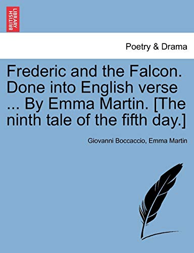 Frederic and the Falcon. Done Into English Verse ... by Emma Martin. [the Ninth Tale of the Fifth Day.] (9781241042974) by Boccaccio, Professor Giovanni; Martin, MS Emma