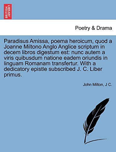 Paradisus Amissa, poema heroicum, quod a Joanne Miltono Anglo Anglice scriptum in decem libros digestum est: nunc autem a viris quibusdum natione ... epistle subscribed J. C. Liber primus. (9781241043162) by Milton, John; C., J