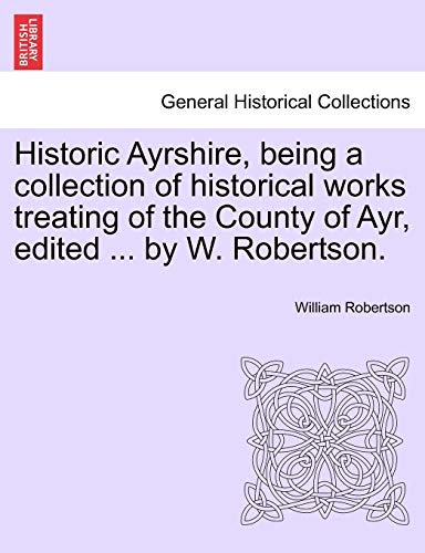 9781241045630: Historic Ayrshire, Being a Collection of Historical Works Treating of the County of Ayr, Edited ... by W. Robertson.