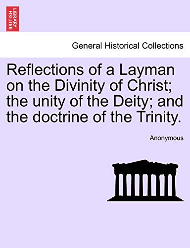 Stock image for Reflections of a Layman on the Divinity of Christ; The Unity of the Deity; And the Doctrine of the Trinity. for sale by Lucky's Textbooks