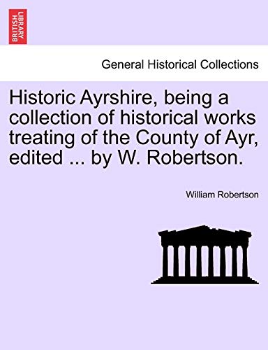 9781241045654: Historic Ayrshire, Being a Collection of Historical Works Treating of the County of Ayr, Edited ... by W. Robertson.