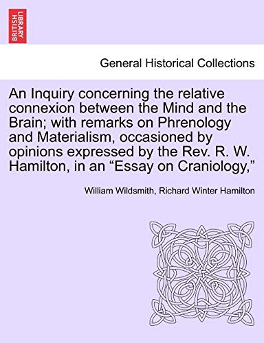 9781241046248: An Inquiry Concerning the Relative Connexion Between the Mind and the Brain; With Remarks on Phrenology and Materialism, Occasioned by Opinions ... R. W. Hamilton, in an "Essay on Craniology,"