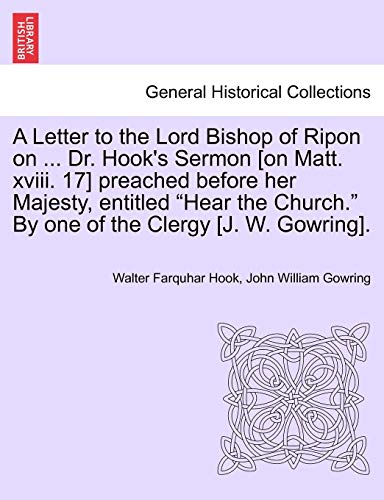 Stock image for A Letter to the Lord Bishop of Ripon on . Dr. Hook's Sermon [on Matt. XVIII. 17] Preached Before Her Majesty, Entitled Hear the Church. by One of the Clergy [j. W. Gowring]. for sale by Lucky's Textbooks