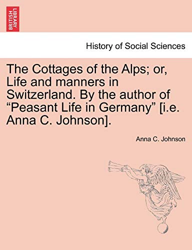 Stock image for The Cottages of the Alps; Or, Life and Manners in Switzerland. by the Author of "Peasant Life in Germany" [I.E. Anna C. Johnson]. for sale by Lucky's Textbooks