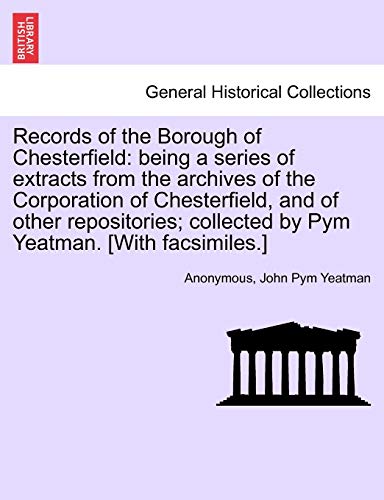 Beispielbild fr Records of the Borough of Chesterfield: Being a Series of Extracts from the Archives of the Corporation of Chesterfield, and of Other Repositories; Collected by Pym Yeatman. [With Facsimiles.] zum Verkauf von Lucky's Textbooks