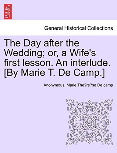 The Day after the Wedding or, a Wife s first lesson. An interlude. [By Marie T. De Camp.] - Anonymous|De camp, Marie The´re`se