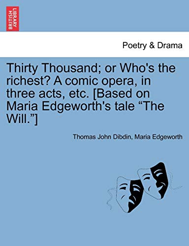 Stock image for Thirty Thousand; Or Who's the Richest? a Comic Opera, in Three Acts, Etc. [Based on Maria Edgeworth's Tale "The Will."] for sale by Lucky's Textbooks