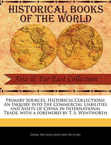 9781241054120: Primary Sources, Historical Collections: An Inquiry into the Commercial Liabilities and Assets of China in International Trade, with a foreword by T. S. Wentworth