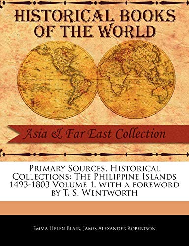 Primary Sources, Historical Collections: The Philippine Islands 1493-1803 Volume 1, with a Foreword by T. S. Wentworth (9781241054380) by Blair, Emma Helen; Robertson, James Alexander