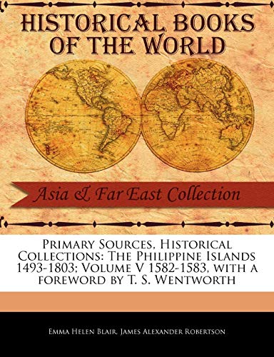 The Philippine Islands 1493-1803; Volume V 1582-1583 (Primary Sources, Historical Collections) (9781241054472) by Blair, Emma Helen; Robertson, James Alexander