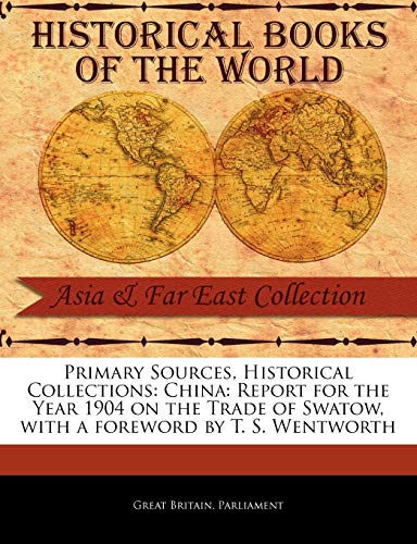 9781241054489: Primary Sources, Historical Collections: China: Report for the Year 1904 on the Trade of Swatow, with a foreword by T. S. Wentworth
