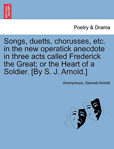 Imagen de archivo de Songs, Duetts, Chorusses, Etc. in the New Operatick Anecdote in Three Acts Called Frederick the Great; Or the Heart of a Soldier. [by S. J. Arnold.] a la venta por Ebooksweb