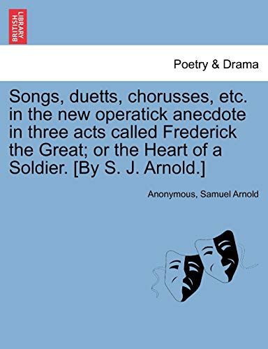 Stock image for Songs, Duetts, Chorusses, Etc. in the New Operatick Anecdote in Three Acts Called Frederick the Great; Or the Heart of a Soldier. [by S. J. Arnold.] for sale by Lucky's Textbooks