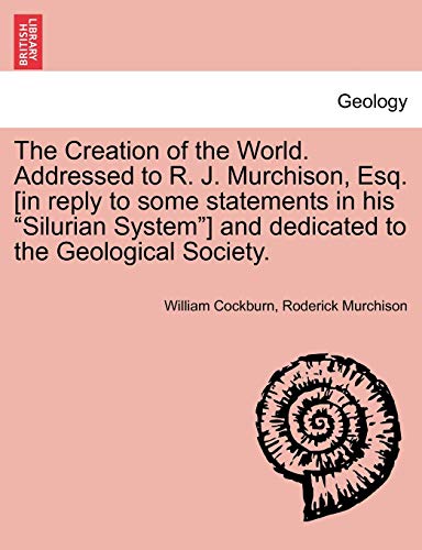 Stock image for The Creation of the World. Addressed to R. J. Murchison, Esq. [In Reply to Some Statements in His Silurian System] and Dedicated to the Geological Society. for sale by Lucky's Textbooks
