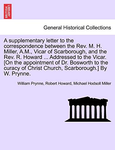 Beispielbild fr A Supplementary Letter to the Correspondence Between the Rev. M. H. Miller, A.M., Vicar of Scarborough, and the Rev. R. Howard . Addressed to the . of Christ Church, Scarborough.] by W. Prynne. zum Verkauf von Lucky's Textbooks