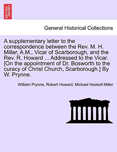 9781241057039: A Supplementary Letter to the Correspondence Between the Rev. M. H. Miller, A.M., Vicar of Scarborough, and the Rev. R. Howard ... Addressed to the ... of Christ Church, Scarborough.] by W. Prynne.