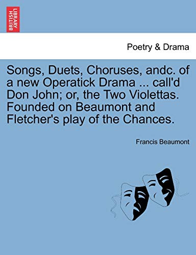 9781241057411: Songs, Duets, Choruses, Andc. of a New Operatick Drama ... Call'd Don John; Or, the Two Violettas. Founded on Beaumont and Fletcher's Play of the Chances.