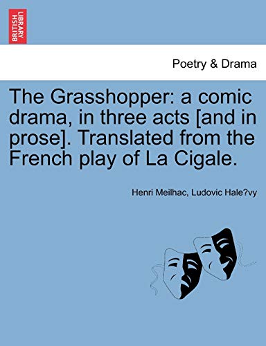 The Grasshopper: A Comic Drama, in Three Acts [And in Prose]. Translated from the French Play of La Cigale. (9781241057794) by Meilhac, Henri; Halevy, Ludovic