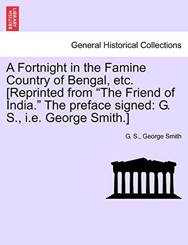 Stock image for A Fortnight in the Famine Country of Bengal, Etc. [reprinted from the Friend of India. the Preface Signed: G. S., i.e. George Smith.] for sale by Lucky's Textbooks
