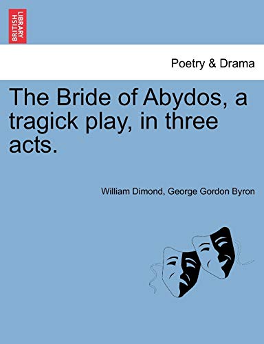 The Bride of Abydos, a Tragick Play, in Three Acts. (9781241058937) by Dimond, William; Byron 1788-, Lord George Gordon