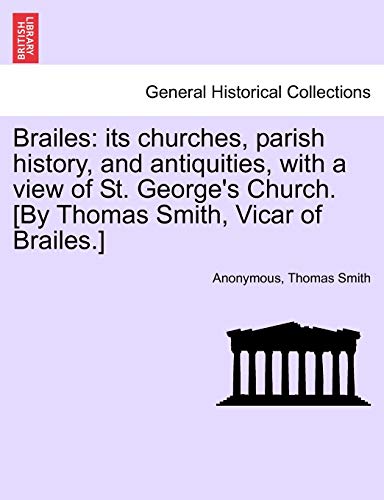 Brailes: Its Churches, Parish History, and Antiquities, with a View of St. George's Church. [By Thomas Smith, Vicar of Brailes.] (9781241059514) by Anonymous; Smith, Thomas