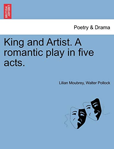 King and Artist. a Romantic Play in Five Acts. (9781241059521) by Moubrey, Lilian; Pollock, Walter William