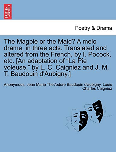 9781241061128: The Magpie or the Maid? a Melo Drame, in Three Acts. Translated and Altered from the French, by I. Pocock, Etc. [an Adaptation of La Pie Voleuse, by L. C. Caigniez and J. M. T. Baudouin d'Aubigny.]