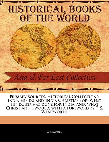 9781241063641: Primary Sources, Historical Collections: India Hindu and India Christian: or, What Hinduism has done for India, and, what Christianity would, with a foreword by T. S. Wentworth