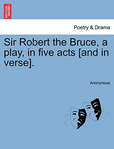 Sir Robert the Bruce, a play, in five acts [and in verse]. [Soft Cover ] - Anonymous