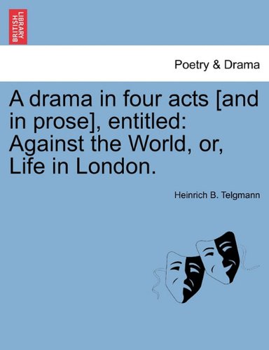 A Drama in Four Acts [And in Prose], Entitled: Against the World, Or, Life in London. - Heinrich B Telgmann