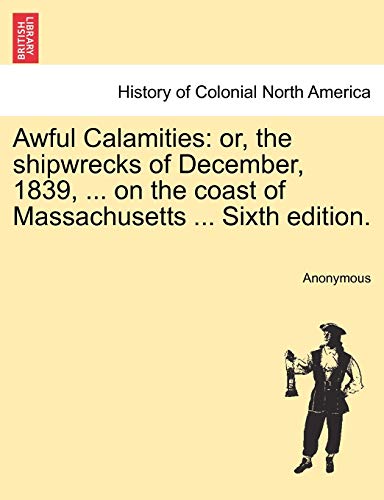 Beispielbild fr Awful Calamities: or, the shipwrecks of December, 1839, . on the coast of Massachusetts . Sixth edition. zum Verkauf von Chiron Media