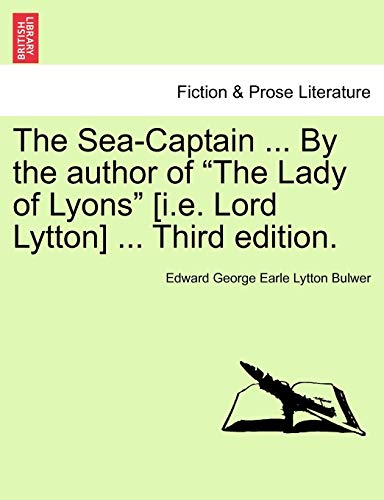 9781241066024: The Sea-Captain ... by the Author of the Lady of Lyons [I.E. Lord Lytton] ... Third Edition.