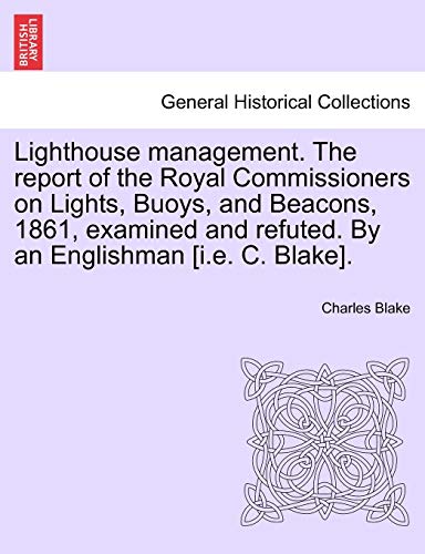 Imagen de archivo de Lighthouse Management. the Report of the Royal Commissioners on Lights, Buoys, and Beacons, 1861, Examined and Refuted. by an Englishman [I.E. C. Blake]. a la venta por Lucky's Textbooks