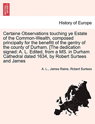 Beispielbild fr Certaine Observations Touching Ye Estate of the Common-Wealth, Composed Principally for the Benefitt of the Gentry of the County of Durham. [The . Dated 1634, by Robert Surtees and James zum Verkauf von Lucky's Textbooks