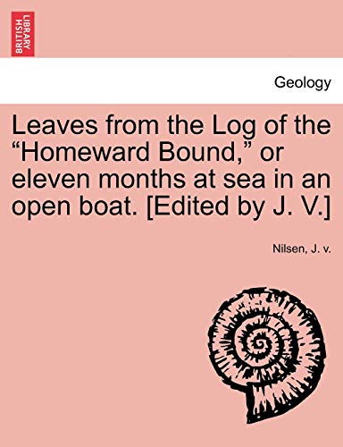 9781241071226: Leaves from the Log of the "Homeward Bound," or eleven months at sea in an open boat. [Edited by J. V.]