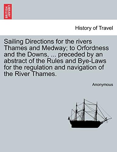 Imagen de archivo de Sailing Directions for the rivers Thames and Medway; to Orfordness and the Downs, . preceded by an abstract of the Rules and Bye-Laws for the regulation and navigation of the River Thames. a la venta por Chiron Media