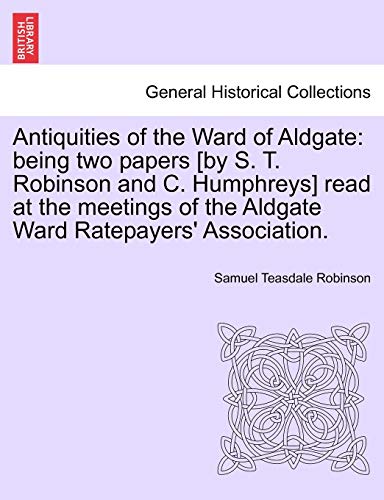 Antiquities of the Ward of Aldgate: being two papers [by S. T. Robinson and C. Humphreys] read at the meetings of the Aldgate Ward Ratepayers' Association. [Soft Cover ] - Robinson, Samuel Teasdale
