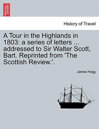 A Tour in the Highlands in 1803: A Series of Letters . Addressed to Sir Walter Scott, Bart. Reprinted from 'The Scottish Review.'. - James Hogg